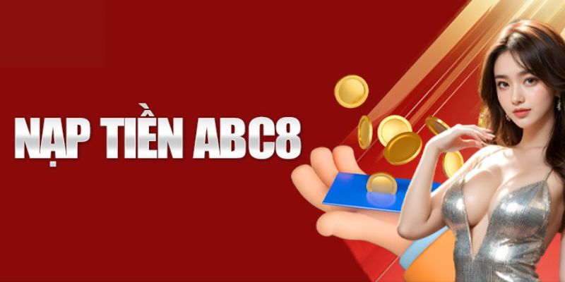 Các bước nạp tiền ABC8 đơn giản, dễ thực hiện